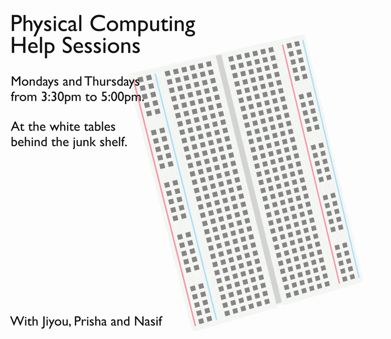 Poster announcing Physical Computing Help sessions on mondays and thursday, 3:30pm to 5:00pm at the white tables behind the Junk Shelf. With residents Jiyou, Prisha and Nasif